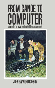 From Canoe To Computer: Memoirs Of A Career In Wildlife Management