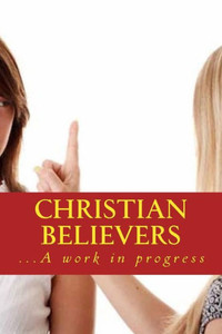 Christian Believers: ...A Work In Progress Christian Believers: ...A Work In Progress
