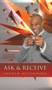 Ask & Receive: Learn How To Pray And Make Your Desires Come To Pass Ask & Receive: Learn How To Pray And Make Your Desires Come To Pass