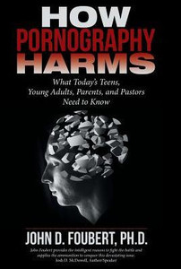 How Pornography Harms: What Today'S Teens, Young Adults, Parents, And Pastors Need To Know