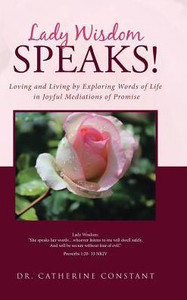 Lady Wisdom Speaks!: Loving And Living By Exploring Words Of Life In Joyful Mediations Of Promise Lady Wisdom Speaks!: Loving And Living By Exploring Words Of Life In Joyful Mediations Of Promise