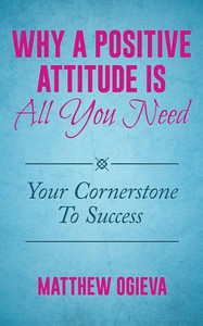 Why A Positive Attitude Is All You Need: Your Cornerstone To Success