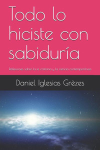 Todo Lo Hiciste Con Sabiduría: Reflexiones Sobre La Fe Cristiana Y La Ciencia Contemporánea (Aportes Para Una Contracultura Cristiana) (Spanish Edition)