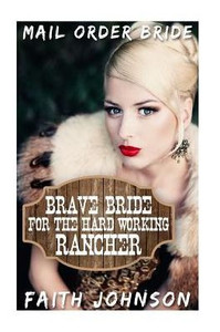 Mail Order Bride: Brave Bride For The Hard Working Rancher (Brave Mail Order Brides)