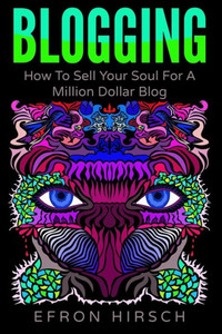 Blogging: How To Sell Your Soul For A Million Dollar Blog (Blogging, Blogger, Blog) (Volume 1)