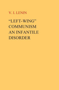 Left-Wing Communism, An Infantile Disorder Left-Wing Communism, An Infantile Disorder