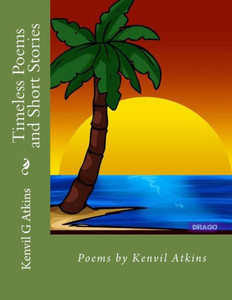 Timeless Poems And Short Stories: Poems By Kenvil Atkins