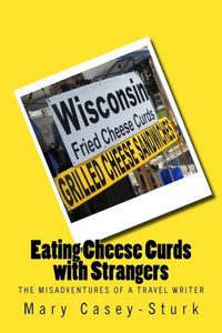 Eating Cheese Curds With Strangers: The Misadventures Of A Travel Writer