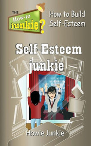Self-Esteem Junkie: How To Build Self-Esteem