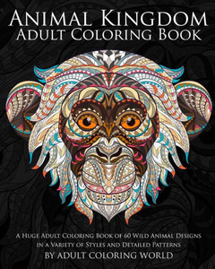 Animal Kingdom Adult Coloring Book: A Huge Adult Coloring Book Of 60 Wild Animal Designs In A Variety Of Styles And Detailed Patterns (Animal Coloring Books For Adults)