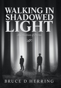 Walking In Shadowed Light: A Collection Of Poems Walking In Shadowed Light: A Collection Of Poems