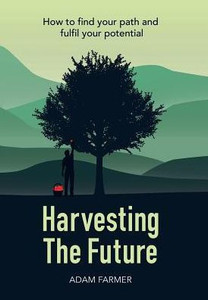 Harvesting The Future: How To Find Your Path And Fulfil Your Potential Harvesting The Future: How To Find Your Path And Fulfil Your Potential