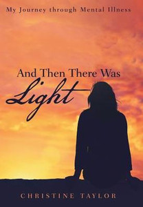 And Then There Was Light: My Journey Through Mental Illness And Then There Was Light: My Journey Through Mental Illness