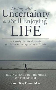 Living With Uncertainty And Still Enjoying Life: A Family Survival Guide For Lives Interrupted By A Crisis Living With Uncertainty And Still Enjoying Life: A Family Survival Guide For Lives Interrupted By A Crisis