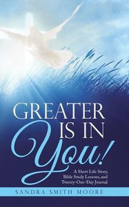 Greater Is In You!: A Short Life Story, Bible Study Lessons, And Twenty-One-Day Journal Greater Is In You!: A Short Life Story, Bible Study Lessons, And Twenty-One-Day Journal