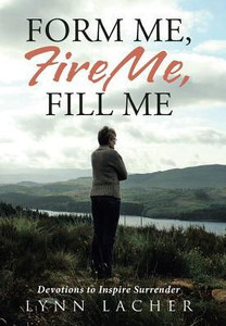 Form Me, Fire Me, Fill Me: Devotions To Inspire Surrender Form Me, Fire Me, Fill Me: Devotions To Inspire Surrender