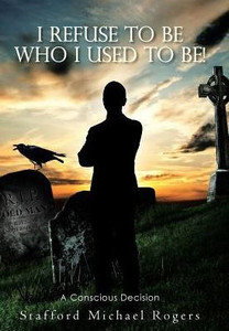 I Refuse To Be Who I Used To Be!: A Conscious Decision I Refuse To Be Who I Used To Be!: A Conscious Decision