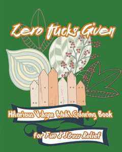 Zero Fucks Given: Hilarious Vulgar Adult Coloring Book For Fun & Stress Relief