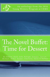 The Novel Buffet: Time For Dessert: An Anthology From The 2016 Young Writer'S Program At Cems