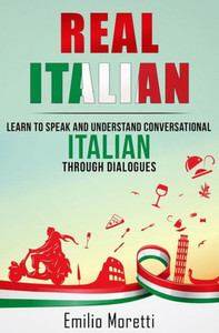 Real Italian: Learn To Speak And Understand Conversational Italian Through Dialogues