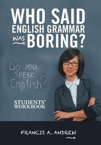 Who Said English Grammar Was Boring?: Students' Workbook Who Said English Grammar Was Boring?: Students' Workbook