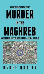 A Luke Tremayne Adventure Murder In The Maghreb: An Islamic Interlude North Africa 1657-8