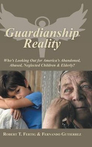 Guardianship Reality: Who'S Looking Out For America'S Abandoned, Abused, Neglected Children & Elderly? Guardianship Reality: Who'S Looking Out For America'S Abandoned, Abused, Neglected Children & Elderly?