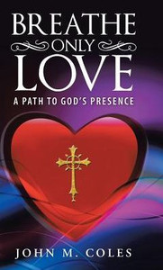 Breathe Only Love: A Path To God'S Presence