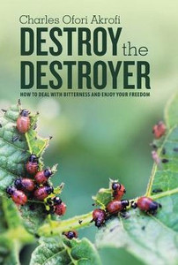 Destroy The Destroyer: How To Deal With Bitterness And Enjoy Your Freedom Destroy The Destroyer: How To Deal With Bitterness And Enjoy Your Freedom