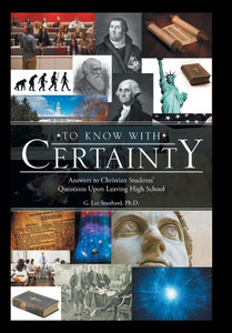 To Know With Certainty: Answers To Christian Students' Questions Upon Leaving High School To Know With Certainty: Answers To Christian Students' Questions Upon Leaving High School