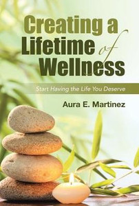 Creating A Lifetime Of Wellness: Start Having The Life You Deserve Creating A Lifetime Of Wellness: Start Having The Life You Deserve