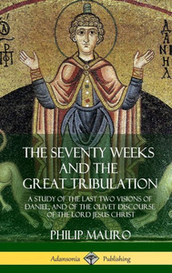 The Seventy Weeks And The Great Tribulation: A Study Of The Last Two Visions Of Daniel, And Of The Olivet Discourse Of The Lord Jesus Christ (Hardcover)