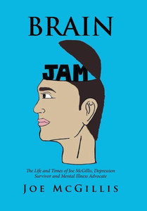 Brain Jam: The Life And Times Of Joe Mcgillis, Depression Survivor And Mental Illness Advocate Brain Jam: The Life And Times Of Joe Mcgillis, Depression Survivor And Mental Illness Advocate