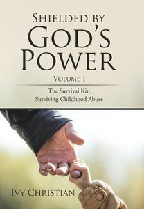 Shielded By God'S Power: The Survival Kit: Surviving Childhood Abuse Shielded By God'S Power: The Survival Kit: Surviving Childhood Abuse