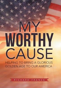 My Worthy Cause: Helping To Bring A Glorious Golden Age To Our America My Worthy Cause: Helping To Bring A Glorious Golden Age To Our America