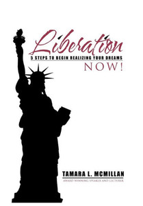 Liberation Now!: 5 Steps To Begin Realizing Your Dreams