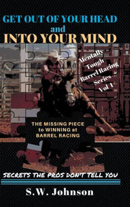 Get Out Of Your Head And Into Your Mind: The Missing Piece To Winning At Barrel Racing Secrets The Pros Don'T Tell You Get Out Of Your Head And Into Your Mind: The Missing Piece To Winning At Barrel Racing Secrets The Pros Don'T Tell You