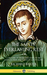 The Saints' Everlasting Rest: Or, A Treatise Of The Blessed State Of The Saints In Their Enjoyment Of God In Glory (Hardcover) The Saints' Everlasting Rest: Or, A Treatise Of The Blessed State Of The Saints In Their Enjoyment Of God In Glory (Hardcover)