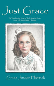 Just Grace: The Transforming Power Of God'S Amazing Grace In The Life Of An Ordinary Woman Just Grace: The Transforming Power Of God'S Amazing Grace In The Life Of An Ordinary Woman