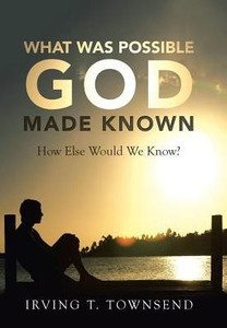 What Was Possible God Made Known: How Else Would We Know? What Was Possible God Made Known: How Else Would We Know?