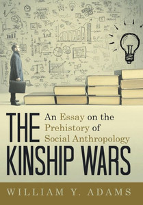 The Kinship Wars: An Essay On The Prehistory Of Social Anthropology The Kinship Wars: An Essay On The Prehistory Of Social Anthropology