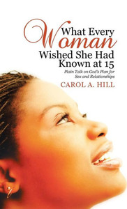 What Every Woman Wished She Had Known At 15: Plain Talk On God'S Plan For Sex And Relationships What Every Woman Wished She Had Known At 15: Plain Talk On God'S Plan For Sex And Relationships