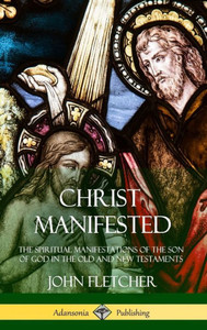 Christ Manifested: The Spiritual Manifestations Of The Son Of God In The Old And New Testaments (Hardcover)