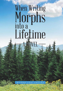 When Writing Morphs Into A Lifetime: A Novel When Writing Morphs Into A Lifetime: A Novel