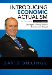 Introducing Economic Actualism: Making The Science Of Rational Behavior More Rational Introducing Economic Actualism: Making The Science Of Rational Behavior More Rational