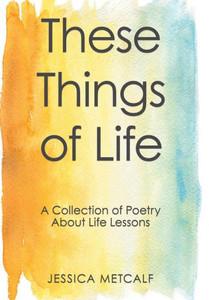 These Things Of Life: A Collection Of Poetry About Life Lessons These Things Of Life: A Collection Of Poetry About Life Lessons