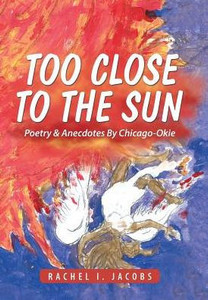 Too Close To The Sun: Poetry & Anecdotes By Chicago-Okie Too Close To The Sun: Poetry & Anecdotes By Chicago-Okie