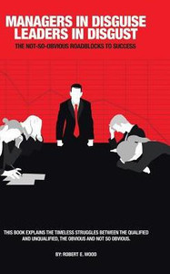 Managers In Disguise-Leaders In Disgust: The Not-So Obvious Roadblocks To Success