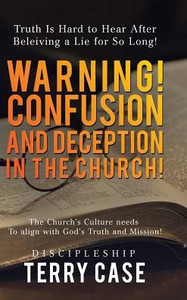 Warning! Confusion And Deception In The Church!: Truth Is Hard To Hear After Beleiving A Lie For So Long!