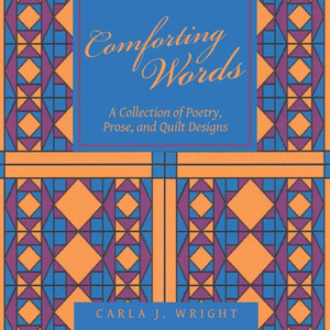 Comforting Words: A Collection Of Poetry, Prose, And Quilt Designs Comforting Words: A Collection Of Poetry, Prose, And Quilt Designs